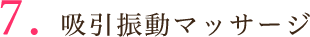 7.吸引振動マッサージ